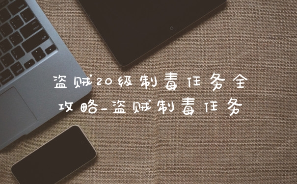 盗贼20级制毒任务全攻略_盗贼制毒任务
