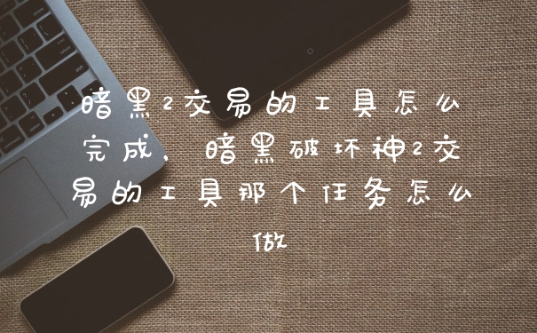 暗黑2交易的工具怎么完成,暗黑破坏神2交易的工具那个任务怎么做
