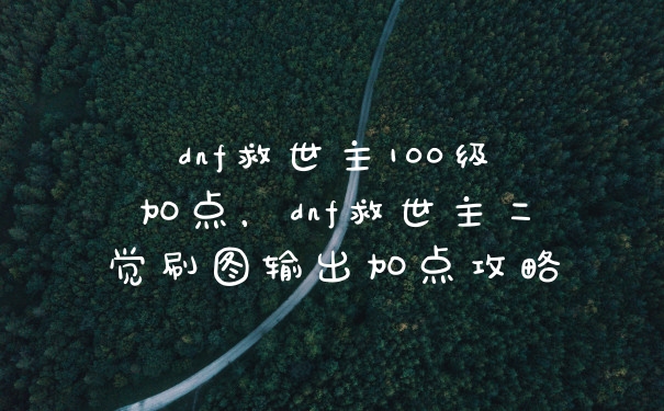 dnf救世主100级加点，dnf救世主二觉刷图输出加点攻略