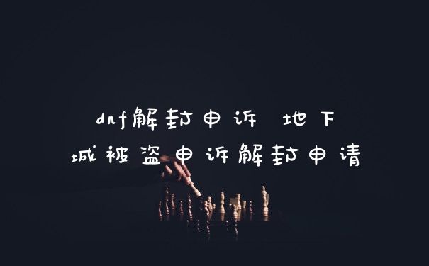 dnf解封申诉 地下城被盗申诉解封申请