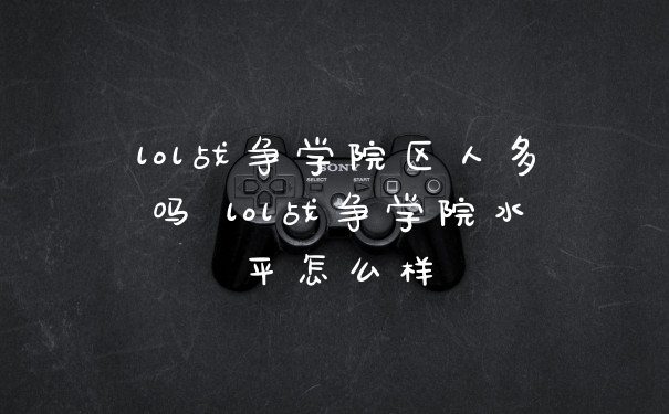 lol战争学院区人多吗 lol战争学院水平怎么样