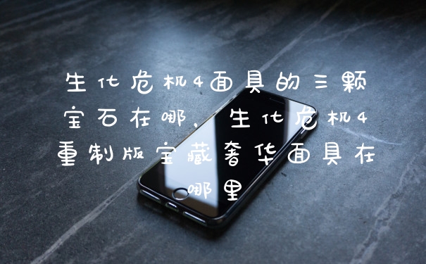 生化危机4面具的三颗宝石在哪，生化危机4重制版宝藏奢华面具在哪里
