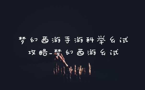 梦幻西游手游科举乡试攻略_梦幻西游乡试