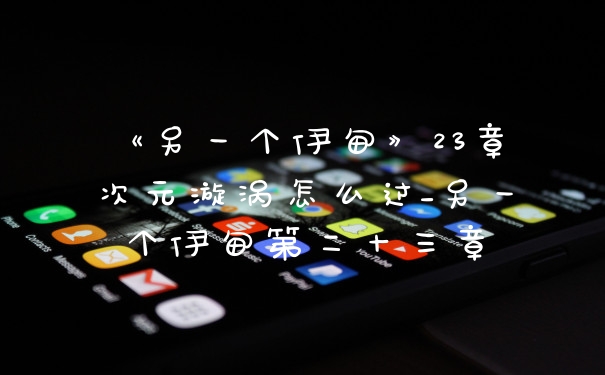 《另一个伊甸》23章次元漩涡怎么过_另一个伊甸第二十三章