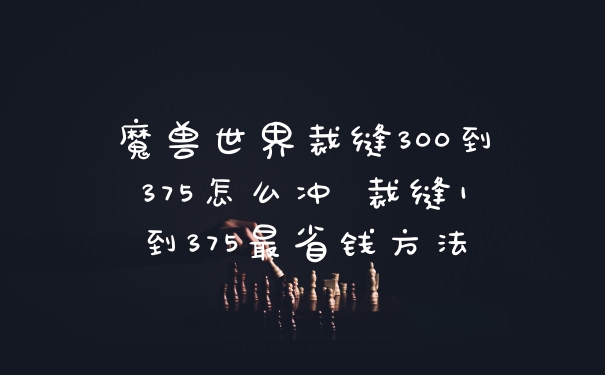 魔兽世界裁缝300到375怎么冲 裁缝1到375最省钱方法