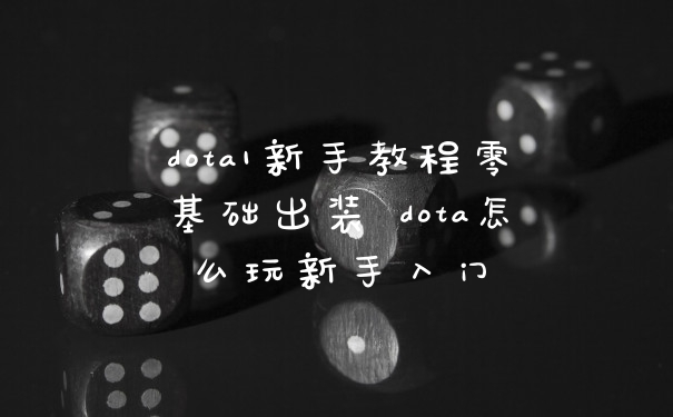 dota1新手教程零基础出装 dota怎么玩新手入门