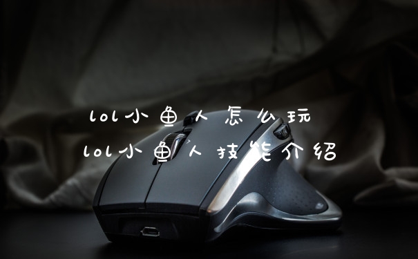 lol小鱼人怎么玩 lol小鱼人技能介绍