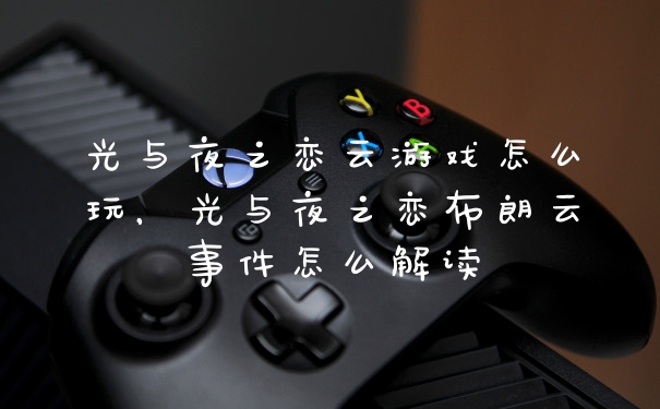 光与夜之恋云游戏怎么玩，光与夜之恋布朗云事件怎么解读