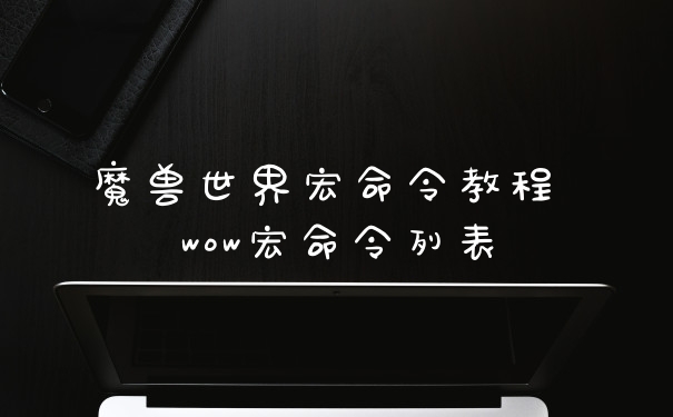 魔兽世界宏命令教程 wow宏命令列表