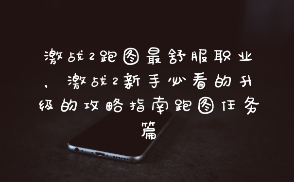 激战2跑图最舒服职业，激战2新手必看的升级的攻略指南跑图任务篇