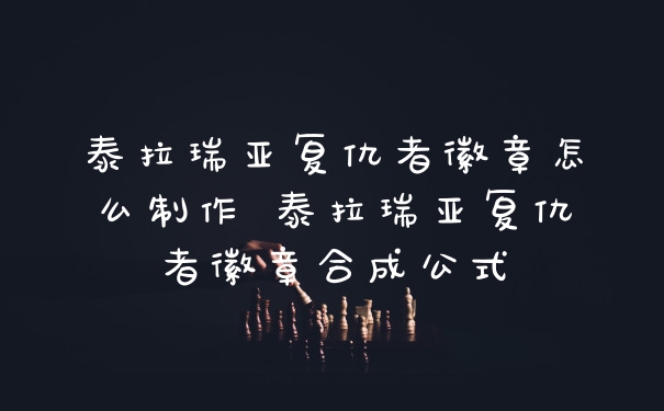 泰拉瑞亚复仇者徽章怎么制作 泰拉瑞亚复仇者徽章合成公式