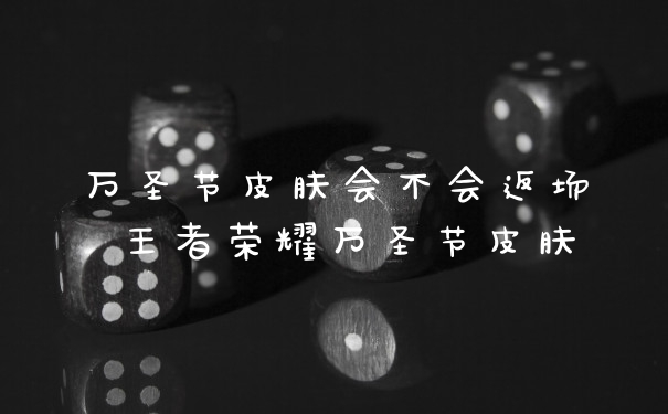 万圣节皮肤会不会返场 王者荣耀万圣节皮肤