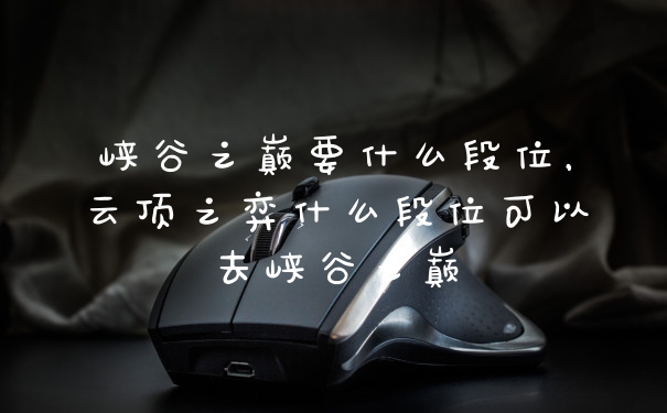峡谷之巅要什么段位，云顶之弈什么段位可以去峡谷之巅