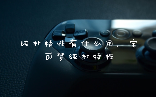 纯朴特性有什么用，宝可梦纯朴特性