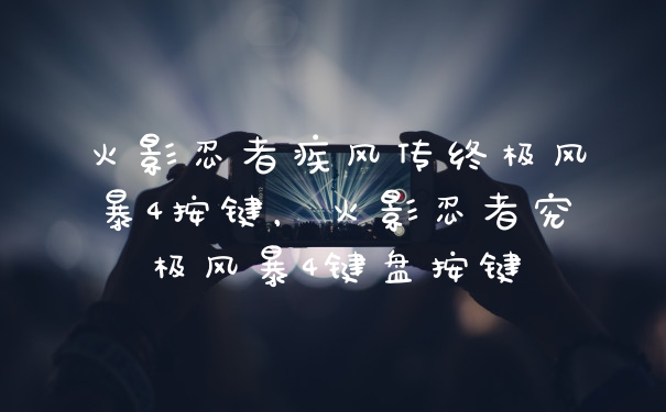 火影忍者疾风传终极风暴4按键，火影忍者究极风暴4键盘按键