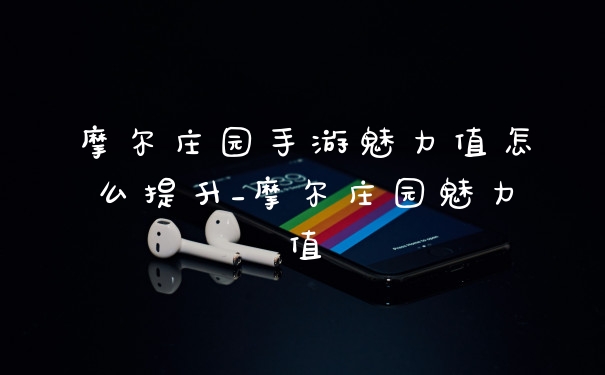 摩尔庄园手游魅力值怎么提升_摩尔庄园魅力值