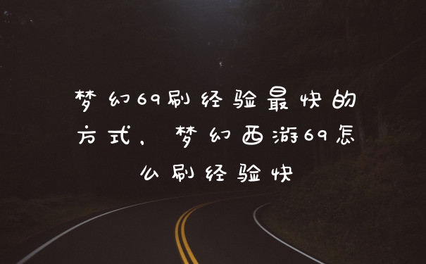 梦幻69刷经验最快的方式,梦幻西游69怎么刷经验快