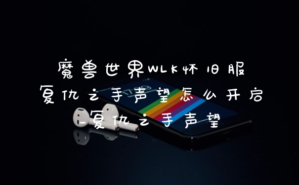 魔兽世界WLK怀旧服复仇之手声望怎么开启_复仇之手声望