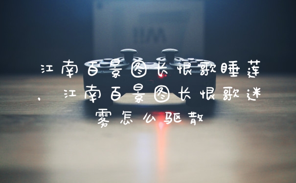 江南百景图长恨歌睡莲，江南百景图长恨歌迷雾怎么驱散