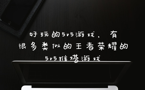 好玩的5v5游戏，有很多类似的王者荣耀的5v5推塔游戏