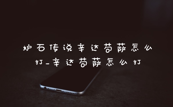 炉石传说辛达苟萨怎么打_辛达苟萨怎么打