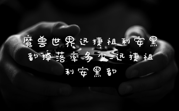 魔兽世界迅捷祖利安黑豹掉落率多少_迅捷祖利安黑豹