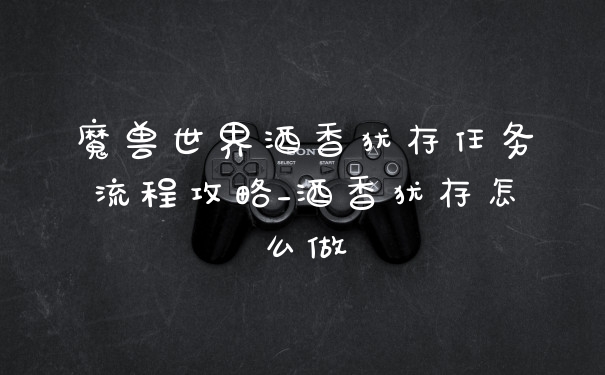 魔兽世界酒香犹存任务流程攻略_酒香犹存怎么做