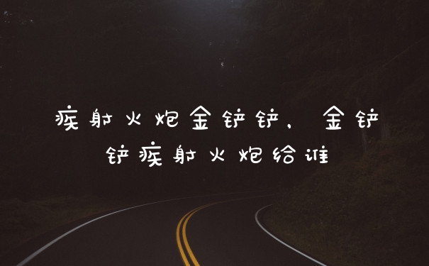疾射火炮金铲铲，金铲铲疾射火炮给谁