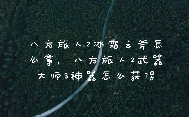 八方旅人2冰霜之斧怎么拿，八方旅人2武器大师3神器怎么获得
