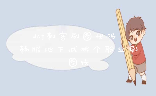 dnf刺客刷图快吗 韩服地下城哪个职业刷图快