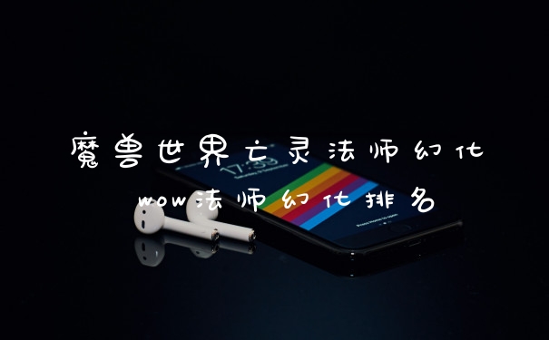 魔兽世界亡灵法师幻化 wow法师幻化排名