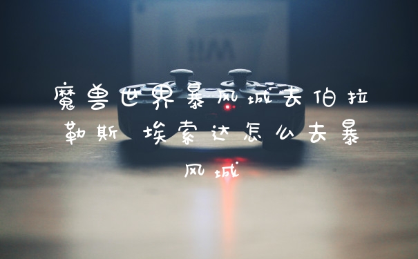 魔兽世界暴风城去伯拉勒斯 埃索达怎么去暴风城