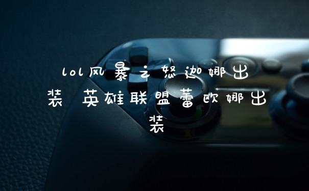 lol风暴之怒迦娜出装 英雄联盟蕾欧娜出装