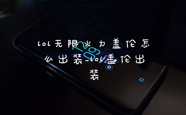 lol无限火力盖伦怎么出装_lol盖伦出装