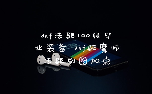dnf法驱100级毕业装备 dnf驱魔师法驱刷图加点