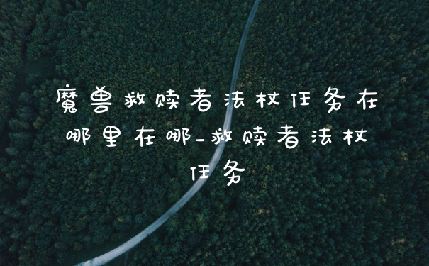 魔兽救赎者法杖任务在哪里在哪_救赎者法杖任务