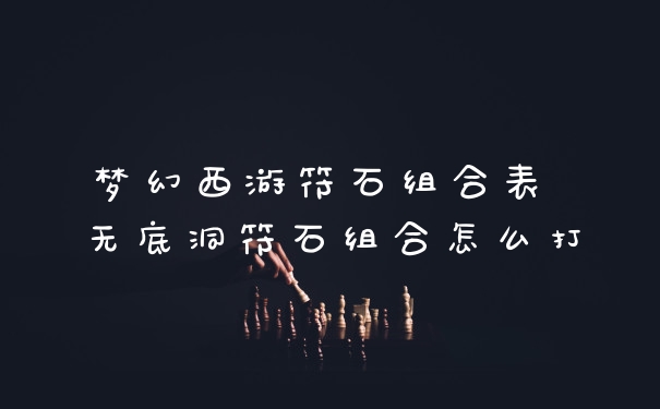 梦幻西游符石组合表 无底洞符石组合怎么打