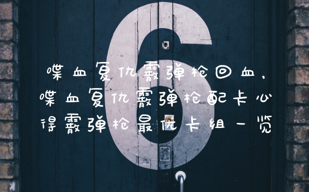 喋血复仇霰弹枪回血，喋血复仇霰弹枪配卡心得霰弹枪最优卡组一览