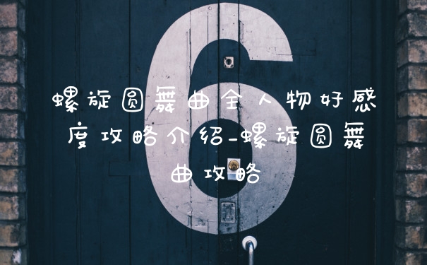 螺旋圆舞曲全人物好感度攻略介绍_螺旋圆舞曲攻略