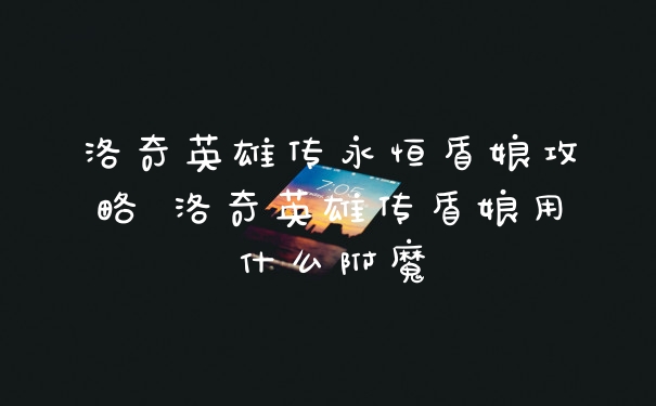 洛奇英雄传永恒盾娘攻略 洛奇英雄传盾娘用什么附魔