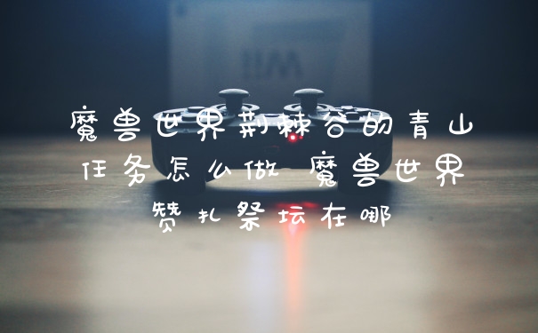 魔兽世界荆棘谷的青山任务怎么做 魔兽世界赞扎祭坛在哪