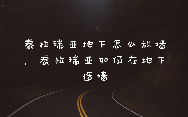 泰拉瑞亚地下怎么放墙，泰拉瑞亚如何在地下造墙