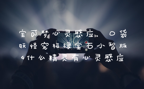 宝可梦心灵感应，口袋妖怪究极绿宝石小智版4什么精灵有心灵感应