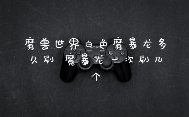 魔兽世界白色魔暴龙多久刷 魔暴龙一次刷几个