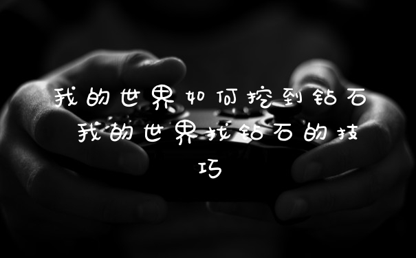 我的世界如何挖到钻石 我的世界找钻石的技巧