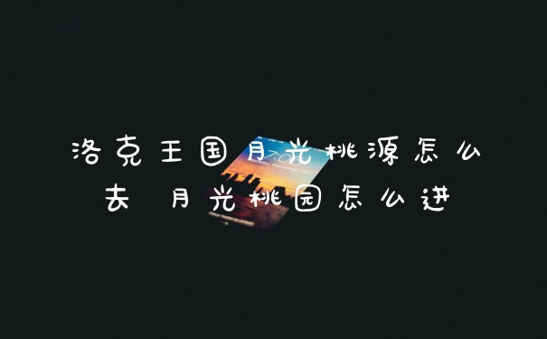 洛克王国月光桃源怎么去 月光桃园怎么进