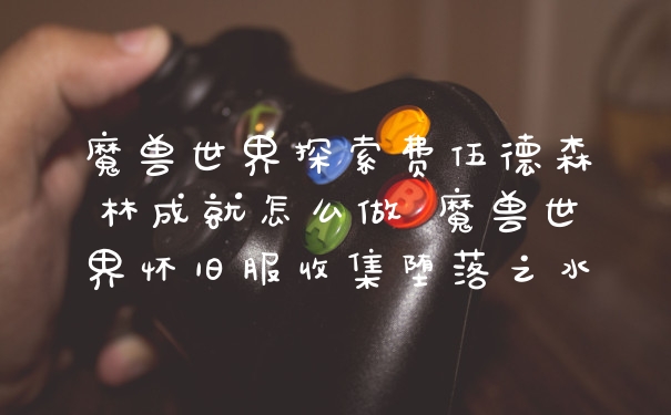 魔兽世界探索费伍德森林成就怎么做 魔兽世界怀旧服收集堕落之水