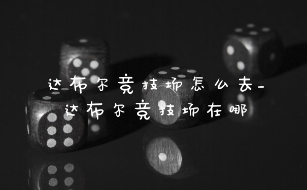 达布尔竞技场怎么去_达布尔竞技场在哪