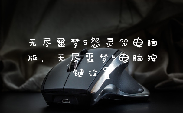 无尽噩梦5怨灵咒电脑版，无尽噩梦5电脑按键设置