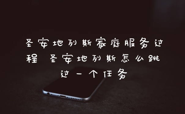 圣安地列斯家庭服务过程 圣安地列斯怎么跳过一个任务